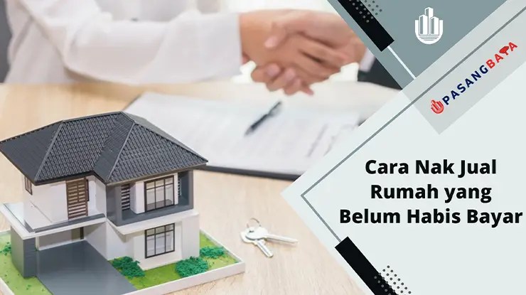 Cara Nak Jual Rumah yang Belum Habis Bayar di Malaysia 2024 1 Cara Nak Jual Rumah yang Belum Habis Bayar di Malaysia